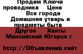 Продам Ключи проводника  › Цена ­ 1 000 - Все города Домашняя утварь и предметы быта » Другое   . Ханты-Мансийский,Югорск г.